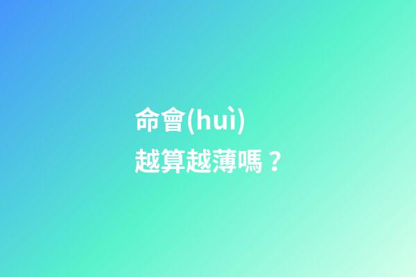 命會(huì)越算越薄嗎？